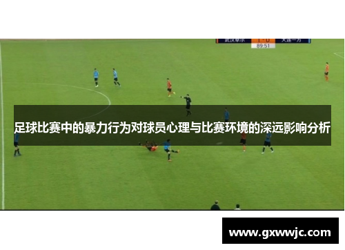 足球比赛中的暴力行为对球员心理与比赛环境的深远影响分析