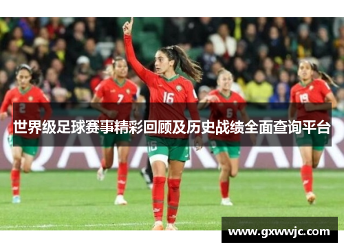 世界级足球赛事精彩回顾及历史战绩全面查询平台