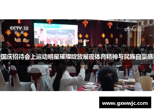 国庆招待会上运动明星璀璨绽放展现体育精神与民族自豪感