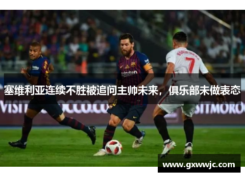 塞维利亚连续不胜被追问主帅未来，俱乐部未做表态