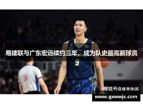 易建联与广东宏远续约三年，成为队史最高薪球员