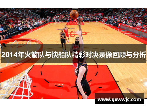 2014年火箭队与快船队精彩对决录像回顾与分析