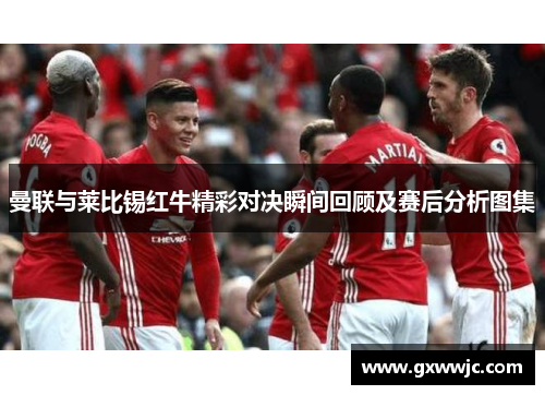 曼联与莱比锡红牛精彩对决瞬间回顾及赛后分析图集