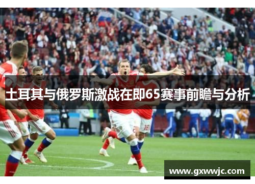 土耳其与俄罗斯激战在即65赛事前瞻与分析