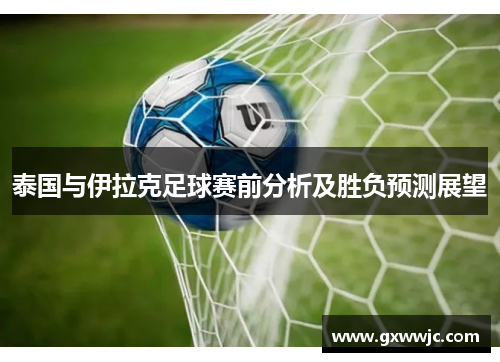 泰国与伊拉克足球赛前分析及胜负预测展望