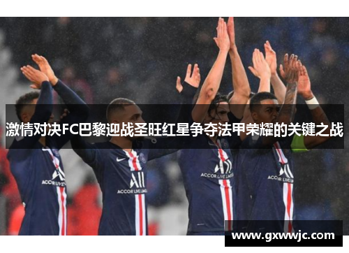 激情对决FC巴黎迎战圣旺红星争夺法甲荣耀的关键之战