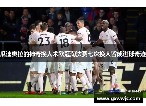 瓜迪奥拉的神奇换人术欧冠淘汰赛七次换人皆成进球奇迹
